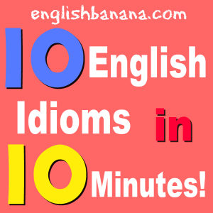10 English Idioms in 10 Minutes...!